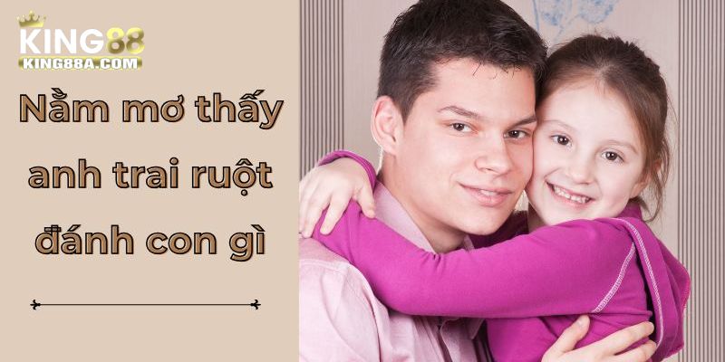 Mơ thấy anh trai ruột đánh con gì