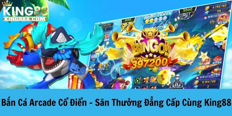 Bắn Cá Arcade Cổ Điển - Săn Thưởng Đẳng Cấp Cùng King88