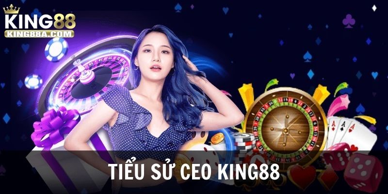 Tìm hiểu về tiểu sử của CEO KING88